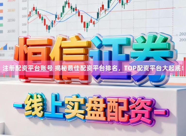 注册配资平台账号 揭秘最佳配资平台排名，TOP配资平台大起底！