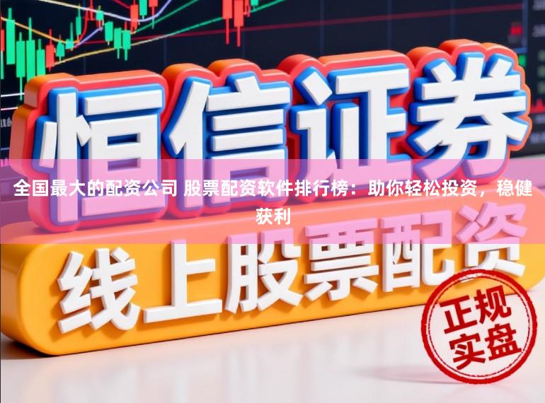 全国最大的配资公司 股票配资软件排行榜：助你轻松投资，稳健获利