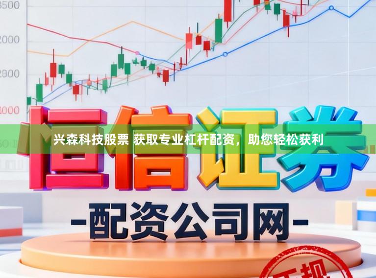 兴森科技股票 获取专业杠杆配资，助您轻松获利