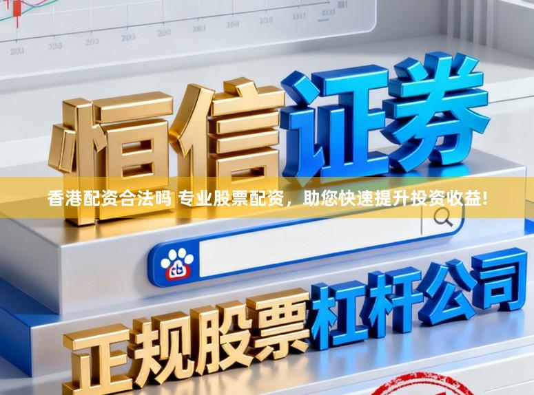 香港配资合法吗 专业股票配资，助您快速提升投资收益!