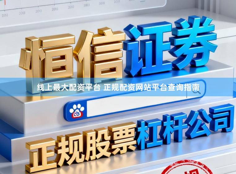 线上最大配资平台 正规配资网站平台查询指南