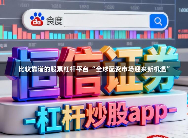 比较靠谱的股票杠杆平台 “全球配资市场迎来新机遇”