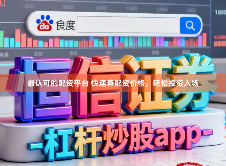 最认可的配资平台 快速查配资价格，轻松投资入场