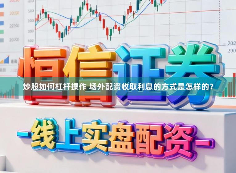 炒股如何杠杆操作 场外配资收取利息的方式是怎样的？