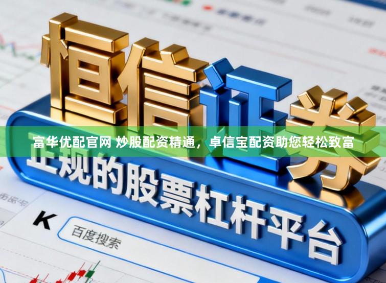富华优配官网 炒股配资精通，卓信宝配资助您轻松致富