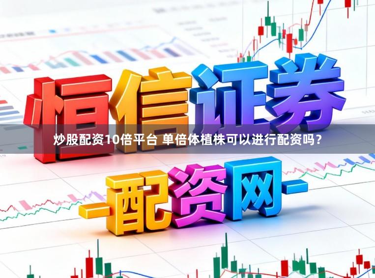 炒股配资10倍平台 单倍体植株可以进行配资吗？