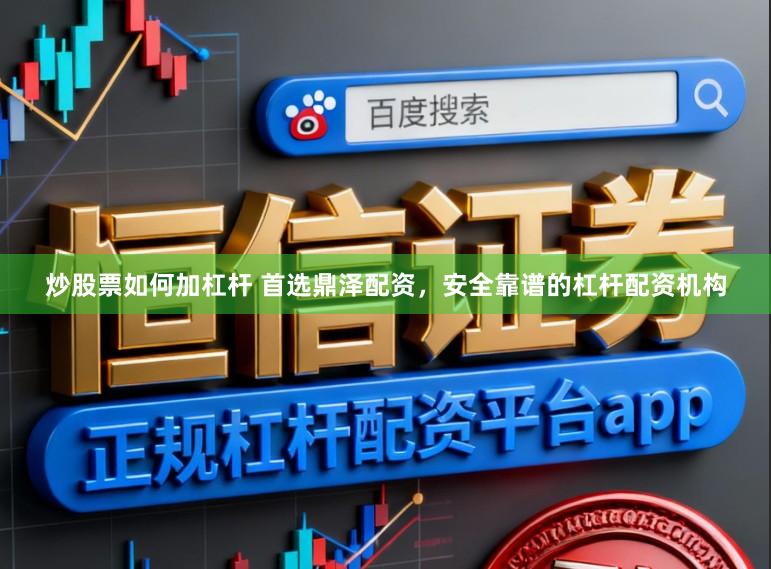 炒股票如何加杠杆 首选鼎泽配资，安全靠谱的杠杆配资机构
