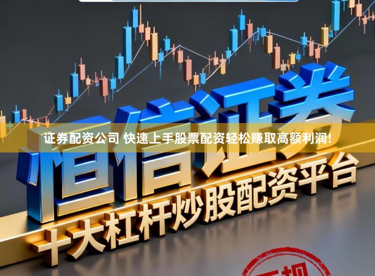 证券配资公司 快速上手股票配资轻松赚取高额利润!