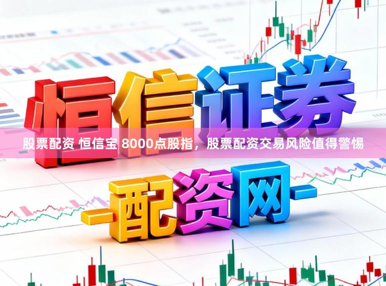 股票配资 恒信宝 8000点股指，股票配资交易风险值得警惕