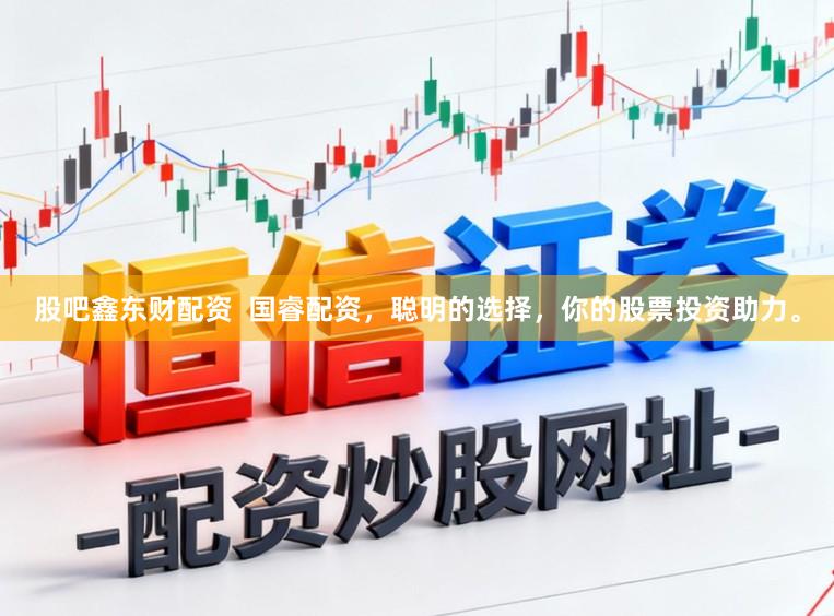 股吧鑫东财配资  国睿配资，聪明的选择，你的股票投资助力。