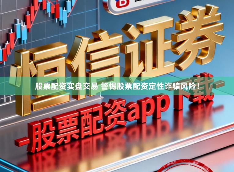 股票配资实盘交易 警惕股票配资定性诈骗风险！