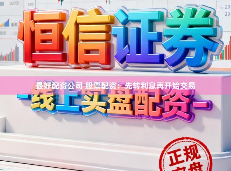 最好配资公司 股票配资：先转利息再开始交易