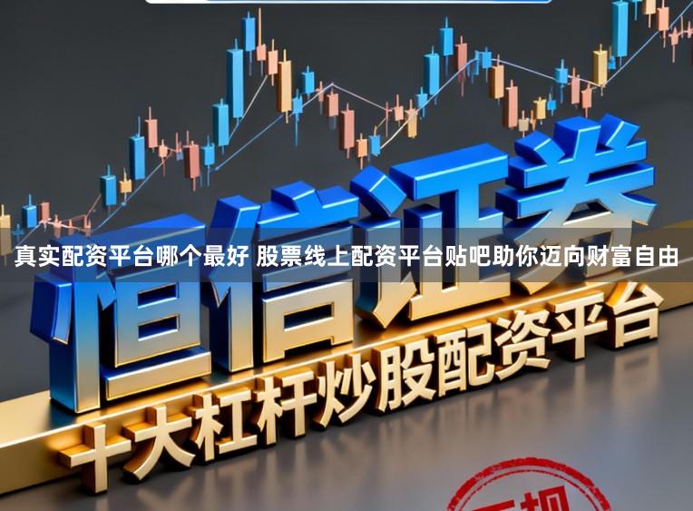 真实配资平台哪个最好 股票线上配资平台贴吧助你迈向财富自由