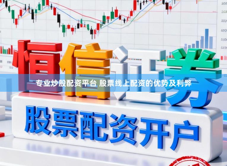 专业炒股配资平台 股票线上配资的优势及利弊