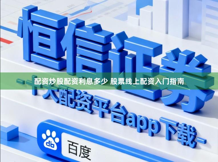 配资炒股配资利息多少 股票线上配资入门指南