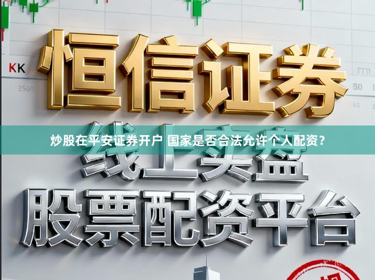 炒股在平安证券开户 国家是否合法允许个人配资？