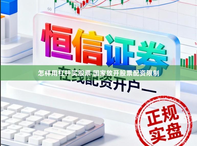 怎样用杠杆买股票 国家放开股票配资限制