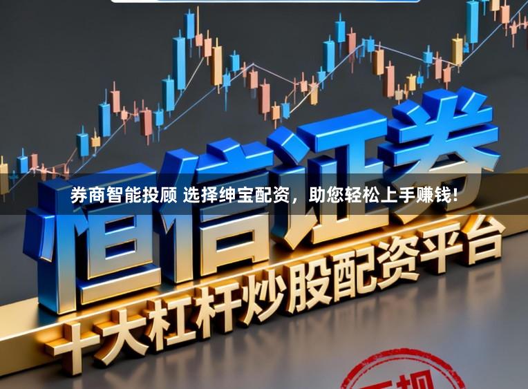 券商智能投顾 选择绅宝配资，助您轻松上手赚钱!