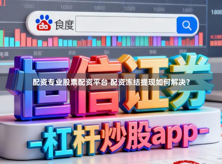 配资专业股票配资平台 配资冻结提现如何解决？