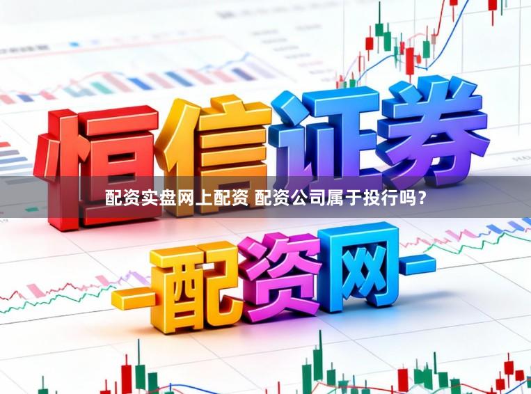 配资实盘网上配资 配资公司属于投行吗？