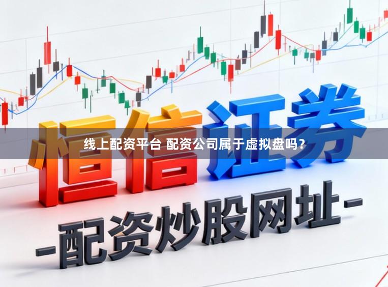 线上配资平台 配资公司属于虚拟盘吗？