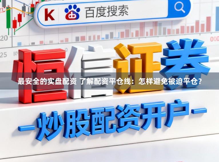最安全的实盘配资 了解配资平仓线：怎样避免被迫平仓？