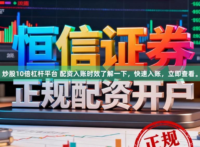 炒股10倍杠杆平台 配资入账时效了解一下，快速入账，立即查看。
