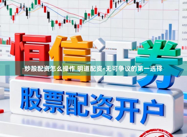炒股配资怎么操作 明道配资-无可争议的第一选择