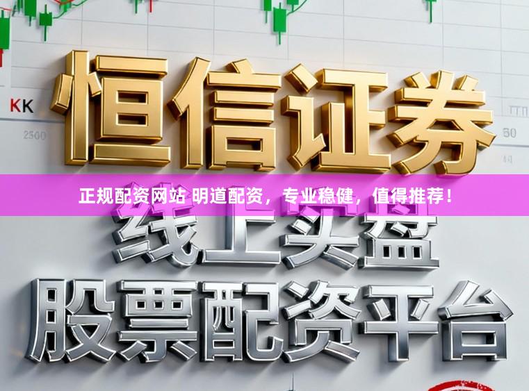 正规配资网站 明道配资，专业稳健，值得推荐！
