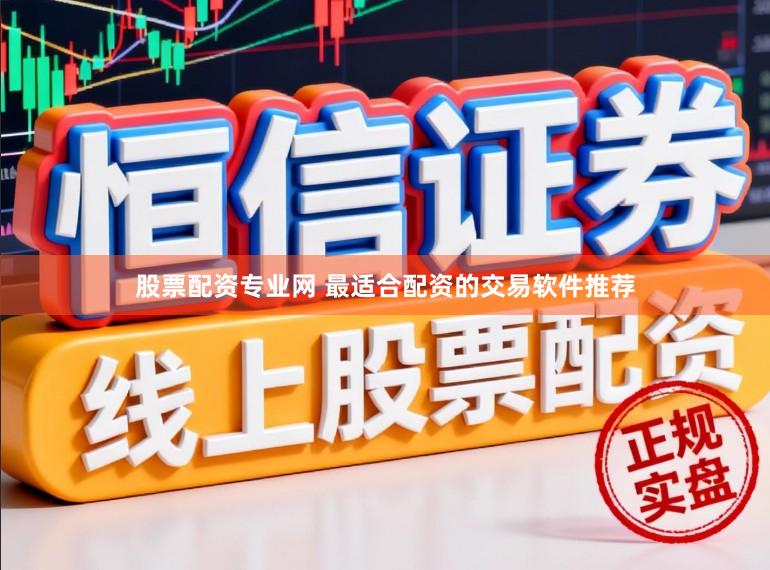 股票配资专业网 最适合配资的交易软件推荐