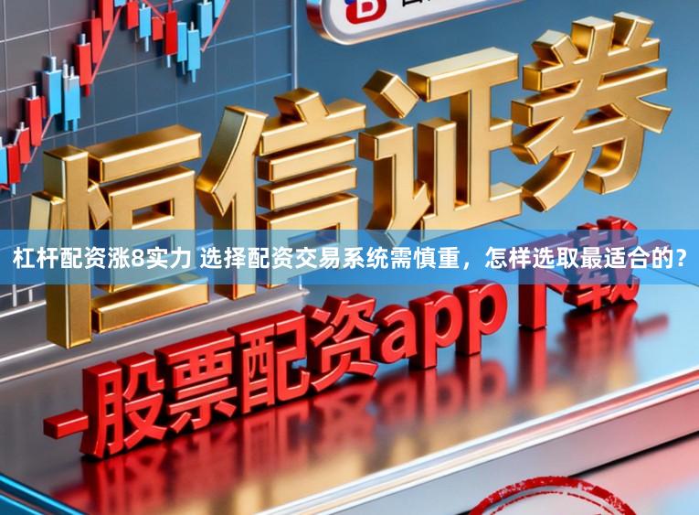 杠杆配资涨8实力 选择配资交易系统需慎重，怎样选取最适合的？