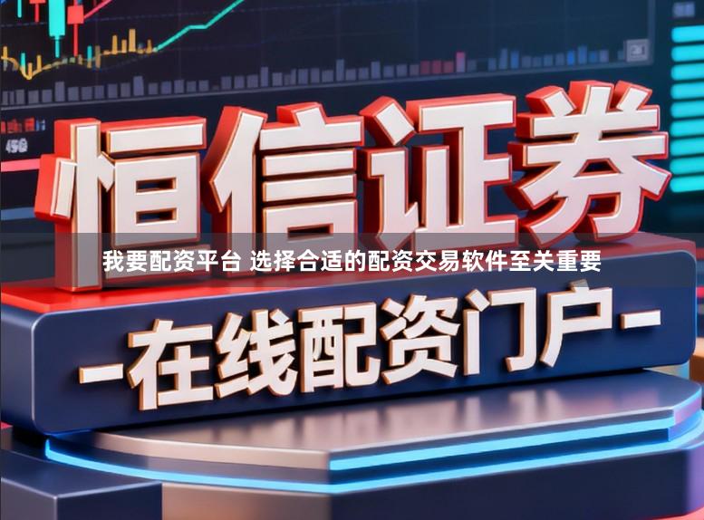 我要配资平台 选择合适的配资交易软件至关重要
