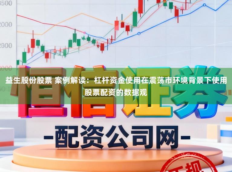 益生股份股票 案例解读:杠杆资金使用在震荡市环境背景下使用股票配资的数据观