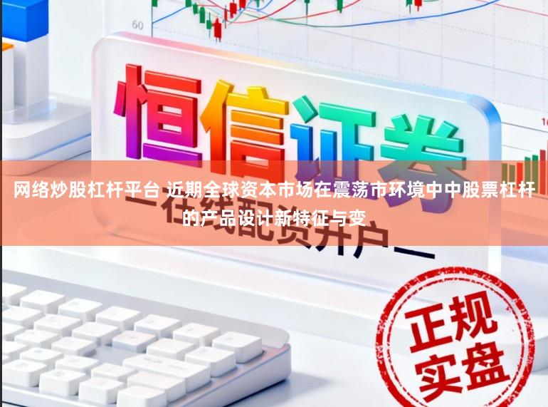 网络炒股杠杆平台 近期全球资本市场在震荡市环境中中股票杠杆的产品设计新特征与变