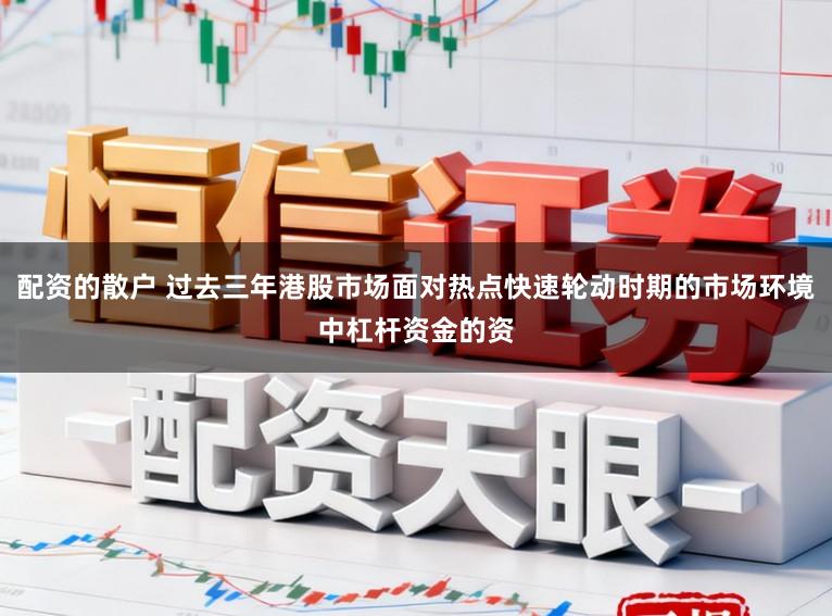 配资的散户 过去三年港股市场面对热点快速轮动时期的市场环境中杠杆资金的资