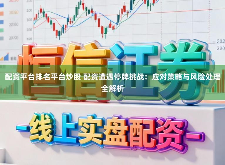 配资平台排名平台炒股 配资遭遇停牌挑战：应对策略与风险处理全解析